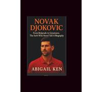 NOVAK DJOKOVIC: From Belgrade to Greatness, The Serb Who Stood Tall-A Biography