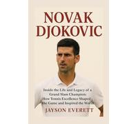 Novak Djokovic: Inside the Life and Legacy of a Grand Slam Champion: How Tennis Excellence Shaped the Game and Inspired the World