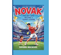 NOVAK DJOKOVIC : THE BOY WHO BECAME A TENNIS LEGEND: Powerful Story of Dreams, Sacrifice, Resilience, and the Journey to Becoming a Tennis Champion