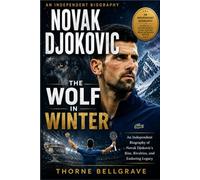 Novak Djokovic: The Wolf in Winter: An Independent Biography of Novak Djokovic's Rise, Rivalries, and Enduring Legacy