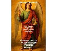 NOVANAS GEBETE AN DEN HEILIGEN ERZENGEL RAPHAEL: Neun Tage der Hingabe für Heilung, Führung und Frieden.