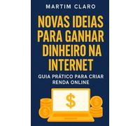 Novas Ideias para Ganhar Dinheiro na Internet: Guia Prático para Criar Renda Online (Finanças Inteligentes)