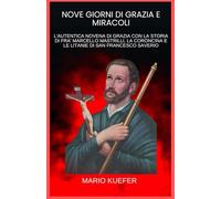 NOVE GIORNI DI GRAZIA E MIRACOLI: L'AUTENTICA NOVENA DI GRAZIA CON LA STORIA DI FRA' MARCELLO MASTRILLI, LA CORONCINA E LE LITANIE DI SAN FRANCESCO SAVERIO