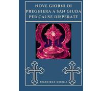 Nove giorni di preghiera a San Giuda per cause disperate (Trasforma la tua vita con la preghiera della Novena. Una serie devozionale di 9 giorni per cattolici, crescita spirituale, guida)