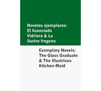Novelas ejemplares: El licenciado Vidriera & La ilustre fregona / Exemplary Novels: The Glass Graduate & The Illustrious Kitchen-Maid [Bilingual Edition] - Spanish & English