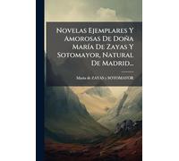 Novelas Ejemplares Y Amorosas De Doña MarÃ-a De Zayas Y Sotomayor, Natural De Madrid...