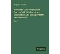 Novels and Tales by the Earl of Beaconsfield. With Portrait and Sketch of His Life. Coningsby or the New Generation: Vol. 7