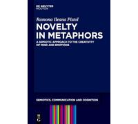 Novelty in Metaphors: A Semiotic Approach to the Creativity of Mind and Emotions: 42 (Semiotics, Communication and Cognition [SCC], 42)