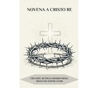 Novena a Cristo Re: Che Gesù, Re della Misericordia, regni nei nostri cuori (Serie Spiritualità Vita Quotidiana)