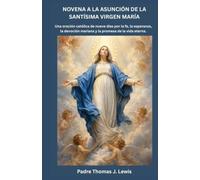 NOVENA A LA ASUNCIÓN DE LA SANTÍSIMA VIRGEN MARÍA: Una oración católica de nueve días por la fe, la esperanza, la devoción mariana y la promesa de la vida eterna.