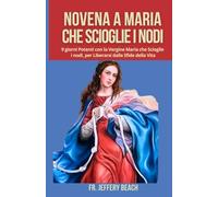 NOVENA A MARIA CHE SCIOGLIE I NODI: 9 giorni Potenti con la Vergine Maria che Scioglie i nodi, per Liberarsi dalle Sfide della Vita: 5 (Libro Di Preghiere Devozionali Cattoliche)