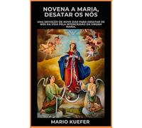 NOVENA A MARIA, DESATAR DOS NÓS: Uma Devoção de Nove Dias para Desatar os Problemas da Vida Através da Intercessão da Virgem Maria