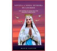 Novena a Nossa Senhora de Lourdes: Uma novena de nove dias com orações e meditação
