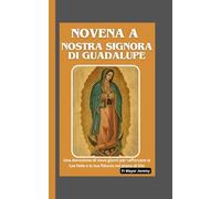 Novena a Nostra Signora di Guadalupe: Una devozione di nove giorni per rafforzare la tua fede e la tua fiducia nel piano di Dio