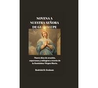 NOVENA A NUESTRA SEÑORA DE GUADALUPE: Nueve días de oración, esperanza y milagros a través de la Santísima Virgen María.