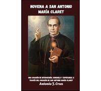 NOVENA A SAN ANTONIO MARÍA CLARET: Una oración de intercesión, consuelo y esperanza a través del corazón de San Antonio María Claret