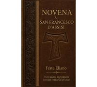 NOVENA A SAN FRANCESCO D’ASSISI: Nove giorni di preghiera con San Francesco d’Assisi (San Francesco d’Assisi: vita, novena e fioretti)