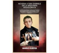 NOVENA A SAN GABRIELE DELLA MADONNA ADDOLORATA: Un viaggio devozionale completo attraverso i sette dolori di Maria con biografia, novena tradizionale di nove giorni, rosario, litanie, preghiere di con