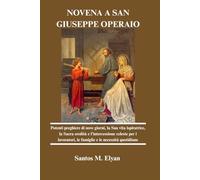 NOVENA A SAN GIUSEPPE OPERAIO: Potenti preghiere di nove giorni, la Sua vita ispiratrice, la Sacra eredità e l'intercessione celeste per i lavoratori, le famiglie e le necessità quotidiane