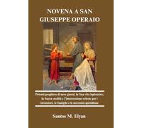 NOVENA A SAN GIUSEPPE OPERAIO: Potenti preghiere di nove giorni, la Sua vita ispiratrice, la Sacra eredità e l'intercessione celeste per i lavoratori, le famiglie e le necessità quotidiane