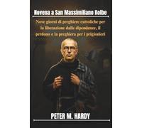 Novena a San Massimiliano Kolbe: Nove giorni di preghiere cattoliche per la liberazione dalle dipendenze, il perdono e la preghiera per i prigionieri