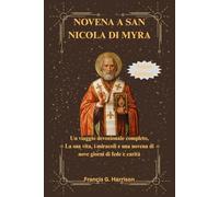 NOVENA A SAN NICOLA DI MYRA: Un viaggio devozionale completo, La sua vita, i miracoli e una novena di nove giorni di fede e carità