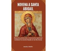 NOVENA A SANTA ABIGAIL: Sanación, protección y renovación espiritual mediante la oración basada en las Escrituras