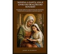 NOVENA A SANTA ANA E LIVRO DE ORAÇÕES DO ROSÁRIO: Uma devoção católica de oração de 9 dias pela união familiar, fortalecimento do casamento e crescimento espiritual. (Portuguese Edition)