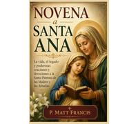 NOVENA a SANTA ANA: La vida, el legado y poderosas oraciones y devociones a la Santa Patrona de las Madres y las Abuelas.