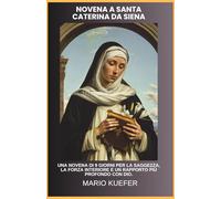 NOVENA A SANTA CATERINA DA SIENA: UNA NOVENA DI 9 GIORNI PER LA SAGGEZZA, LA FORZA INTERIORE E UN RAPPORTO PIÙ PROFONDO CON DIO