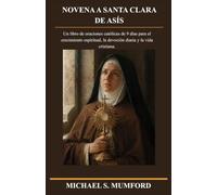NOVENA A SANTA CLARA DE ASÍS: Un libro de oraciones católicas de 9 días para el crecimiento espiritual, la devoción diaria y la vida cristiana. (Serie de novenas católicas sobre la fe perdurable)