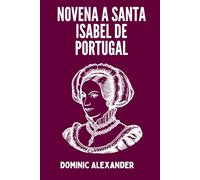 NOVENA A SANTA ISABEL DE PORTUGAL: 12 (Libros de oraciones de la Novena de los Santos Católicos)