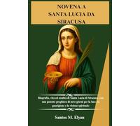NOVENA A SANTA LUCIA DA SIRACUSA: Biografia, vita ed eredità di Santa Lucia di Siracusa, con una potente preghiera di nove giorni per la luce, la guarigione e la visione spirituale
