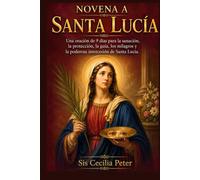 NOVENA A SANTA LUCÍA: Una oración de 9 días para la sanación, la protección, la guía, los milagros y la poderosa intercesión de Santa Lucía.
