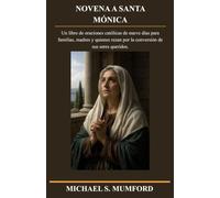 NOVENA A SANTA MÓNICA: Un libro de oraciones católicas de nueve días para familias, madres y quienes rezan por la conversión de sus seres queridos. (Serie de novenas católicas sobre la fe perdurable)