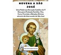 NOVENA A SÃO JOSÉ: Uma Poderosa Devoção Católica de 9 Dias para Proteção Familiar, Paz, Cura, Provisão e Bênçãos Divinas através da Intercessão de São José