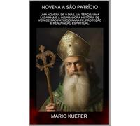 NOVENA A SÃO PATRÍCIO: Uma novena de 9 dias, um terço, uma ladainha e a inspiradora história de vida de São Patrício para fé, proteção e renovação espiritual. (Portuguese)