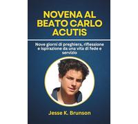 Novena al Beato Carlo Acutis: Nove giorni di preghiera, riflessione e ispirazione da una vita di fede e servizio