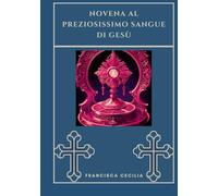 Novena al Preziosissimo Sangue di Gesù (Trasforma la tua vita con la preghiera della Novena. Una serie devozionale di 9 giorni per cattolici, crescita spirituale, guida)