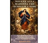 NOVENA ALLA MADONNA CHE SCIOGLIE I NODI: Nove giorni di preghiera, riflessione e fiducia nella potente intercessione di Maria