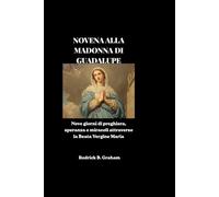 NOVENA ALLA MADONNA DI GUADALUPE: Nove giorni di preghiera, speranza e miracoli attraverso la Beata Vergine Maria