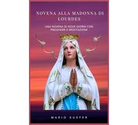 NOVENA ALLA MADONNA DI LOURDES: UNA NOVENA DI NOVE GIORNI CON PREGHIERE E MEDITAZIONE