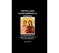 NOVENA ALLE SANTE PERPETUA E FELICITA: Nove giorni di preghiera per il coraggio, la fede, la perseveranza e la forza nei momenti di prova