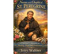 NOVENA AND CHAPLET OF SAINT PEREGRINE: A Spiritual Companion for Healing, Hope, and Endurance