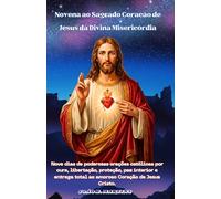 Novena ao Sagrado Coração de Jesus da Divina Misericórdia: Nove dias de poderosas orações católicas por cura, libertação, proteção, paz interior e entrega total ao amoroso Coração de Jesus Cristo.