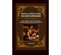 NOVENA CATÓLICA PARA SÃO JOSÉ OPERÁRIO: Orações Católicas Poderosas com Biografia e Intenções e Reflexões a São José
