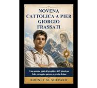 Novena cattolica a Pier Giorgio Frassati: Una potente guida di preghiera di 9 giorni per fede, coraggio, purezza e grazia divina. (The Global Novena Series)