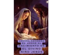 Novena de Navidad en Honor al NACIMIENTO DE EL DIVINO NIÑO JESÚS: Novena y Cantos
