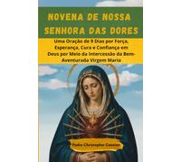 NOVENA DE NOSSA SENHORA DAS DORES: Uma Oração de 9 Dias por Força, Esperança, Cura e Confiança em Deus por Meio da Intercessão da Bem-Aventurada Virgem Maria