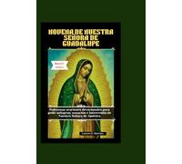 NOVENA DE NUESTRA SEÑORA DE GUADALUPE: Poderosas oraciones devocionales para pedir milagros, sanación e intercesión de Nuestra Señora de América